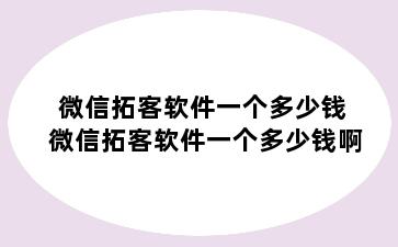 微信拓客软件一个多少钱 微信拓客软件一个多少钱啊